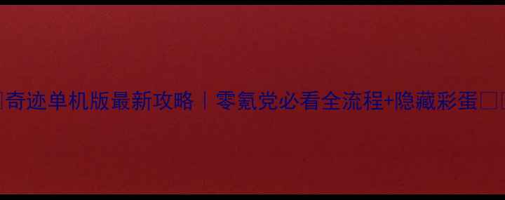 图片 📌奇迹单机版最新攻略｜零氪党必看全流程+隐藏彩蛋🔥🎮