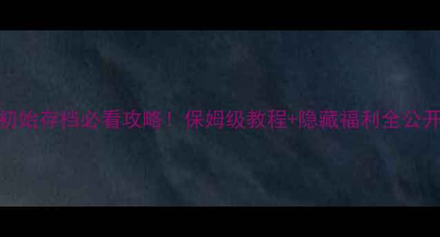 图片 📌寻秦记单机初始存档必看攻略！保姆级教程+隐藏福利全公开（附存档包）
