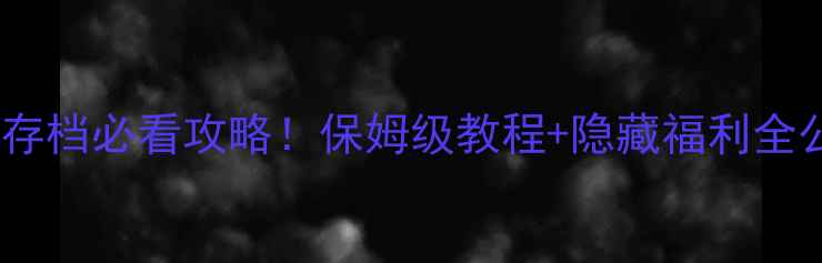 图片 📌寻秦记单机初始存档必看攻略！保姆级教程+隐藏福利全公开（附存档包）1