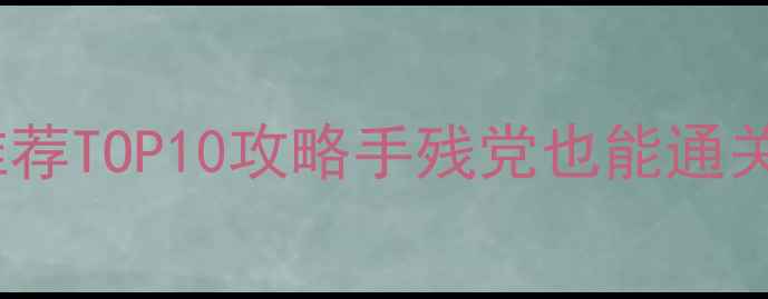 图片 📌必玩单机游戏推荐TOP10攻略手残党也能通关的保姆级指南✨2
