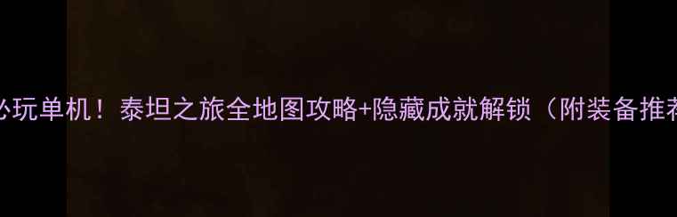 图片 📌必玩单机！泰坦之旅全地图攻略+隐藏成就解锁（附装备推荐）
