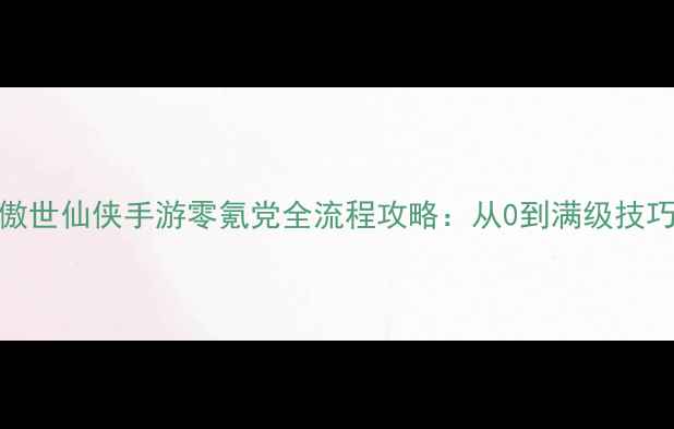 图片 📌必玩！傲世仙侠手游零氪党全流程攻略：从0到满级技巧大公开✨