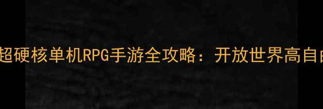 图片 📌必玩！国外超硬核单机RPG手游全攻略：开放世界高自由度剧情烧脑1