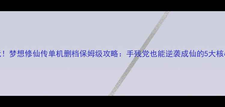 图片 📌必玩！梦想修仙传单机删档保姆级攻略：手残党也能逆袭成仙的5大核心技巧