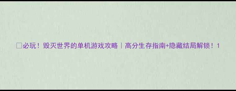 图片 📌必玩！毁灭世界的单机游戏攻略｜高分生存指南+隐藏结局解锁！1