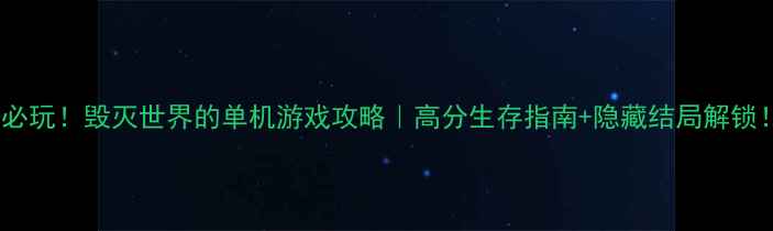 图片 📌必玩！毁灭世界的单机游戏攻略｜高分生存指南+隐藏结局解锁！2