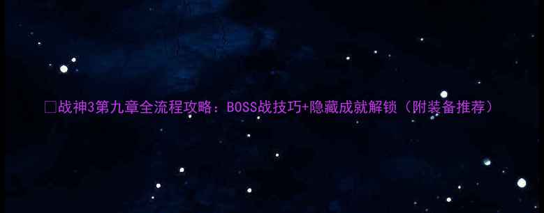图片 📌战神3第九章全流程攻略：BOSS战技巧+隐藏成就解锁（附装备推荐）