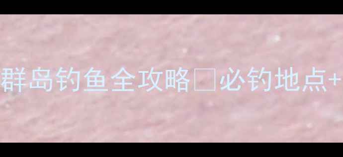 图片 📌手把手教学破碎群岛钓鱼全攻略✅必钓地点+技巧+装备推荐🎣1