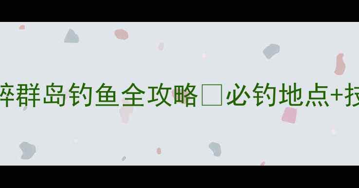 图片 📌手把手教学破碎群岛钓鱼全攻略✅必钓地点+技巧+装备推荐🎣2