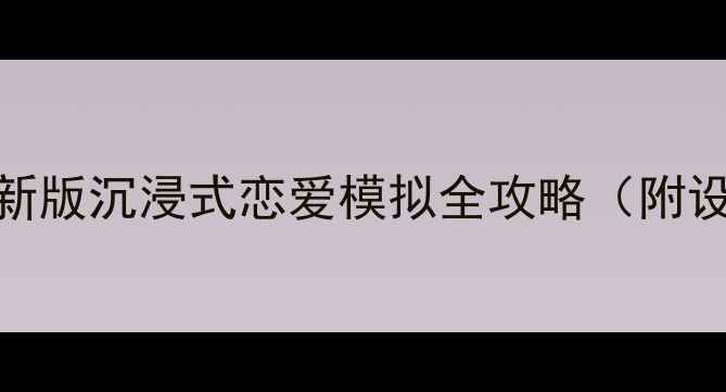 图片 📌手机VR女友攻略最新版沉浸式恋爱模拟全攻略（附设备推荐+操作技巧）1