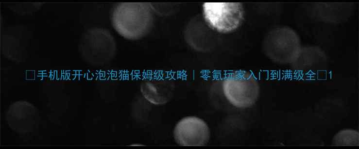 图片 📌手机版开心泡泡猫保姆级攻略｜零氪玩家入门到满级全📌1
