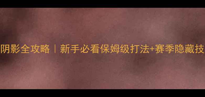 图片 📌手游死亡阴影全攻略｜新手必看保姆级打法+赛季隐藏技巧大公开！