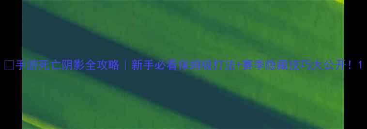 图片 📌手游死亡阴影全攻略｜新手必看保姆级打法+赛季隐藏技巧大公开！1