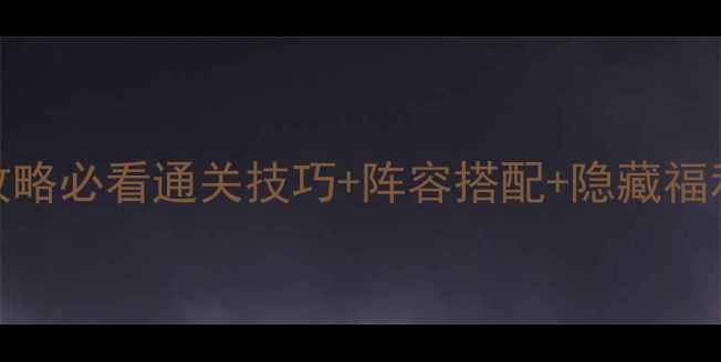 图片 📌手游江湖群侠传2保姆级攻略必看通关技巧+阵容搭配+隐藏福利！手残党也能轻松上分！1