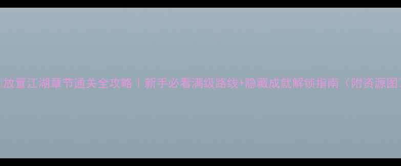 图片 📌放置江湖章节通关全攻略｜新手必看满级路线+隐藏成就解锁指南（附资源图）
