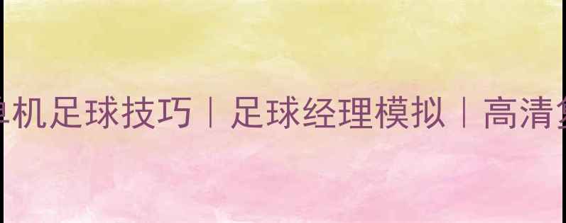 图片 📌文章：足球游戏攻略｜单机足球技巧｜足球经理模拟｜高清复刻｜战术搭配｜保存设置