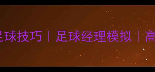 图片 📌文章：足球游戏攻略｜单机足球技巧｜足球经理模拟｜高清复刻｜战术搭配｜保存设置1