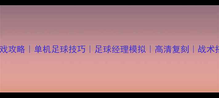 图片 📌文章：足球游戏攻略｜单机足球技巧｜足球经理模拟｜高清复刻｜战术搭配｜保存设置2