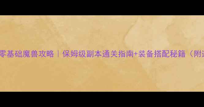 图片 📌斗罗大陆零基础魔兽攻略｜保姆级副本通关指南+装备搭配秘籍（附速成技巧）1