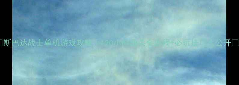 图片 📌斯巴达战士单机游戏攻略｜120小时通关全流程+必玩技巧大公开📌1