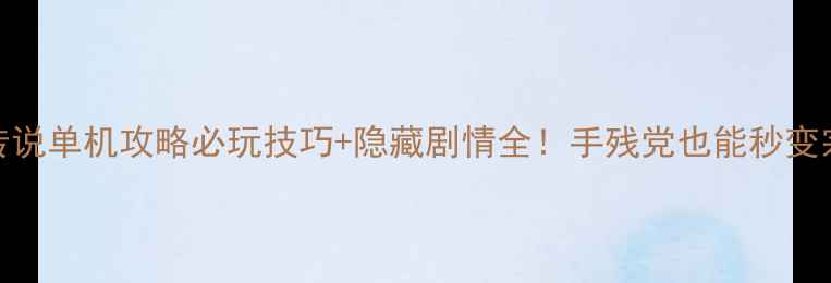 图片 📌新仙侠传说单机攻略必玩技巧+隐藏剧情全！手残党也能秒变宗师玩家🌟