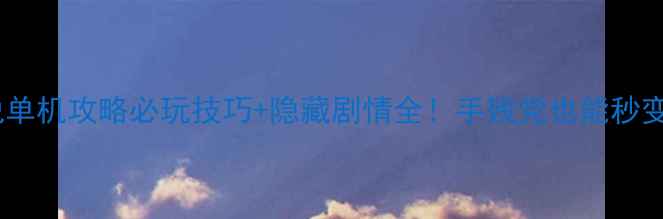 图片 📌新仙侠传说单机攻略必玩技巧+隐藏剧情全！手残党也能秒变宗师玩家🌟1