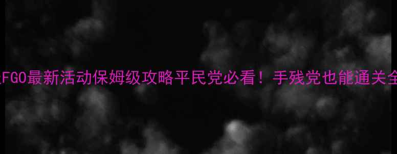 图片 📌日服FGO最新活动保姆级攻略平民党必看！手残党也能通关全流程1