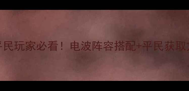 图片 📌星际战甲神秘电波攻略｜平民玩家必看！电波阵容搭配+平民获取方法（附免费电波兑换技巧）
