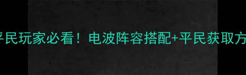 图片 📌星际战甲神秘电波攻略｜平民玩家必看！电波阵容搭配+平民获取方法（附免费电波兑换技巧）2