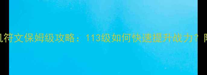 图片 📌暗黑破坏神4单机符文保姆级攻略：113级如何快速提升战力？附满级符文搭配表1