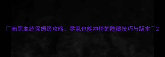 图片 📌暗黑血统保姆级攻略：零氪也能冲榜的隐藏技巧与版本📌2
