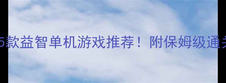 图片 📌最值得入手的5款益智单机游戏推荐！附保姆级通关攻略+隐藏技巧