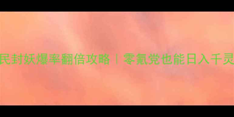 图片 📌最新梦幻西游手游平民封妖爆率翻倍攻略｜零氪党也能日入千灵！附阵容+地图+装备全