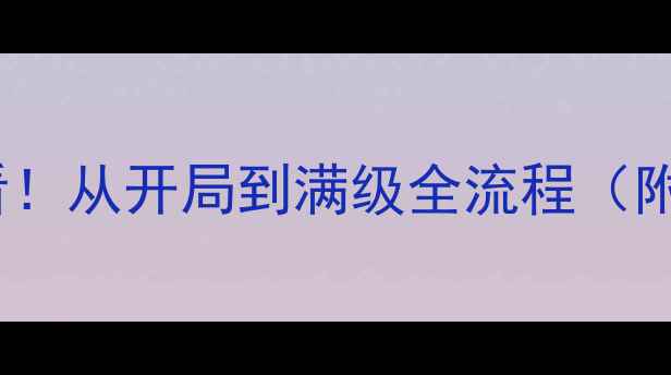 图片 📌格兰蒂亚保姆级攻略零基础入门必看！从开局到满级全流程（附资源包）格兰蒂亚游戏攻略手游推荐1