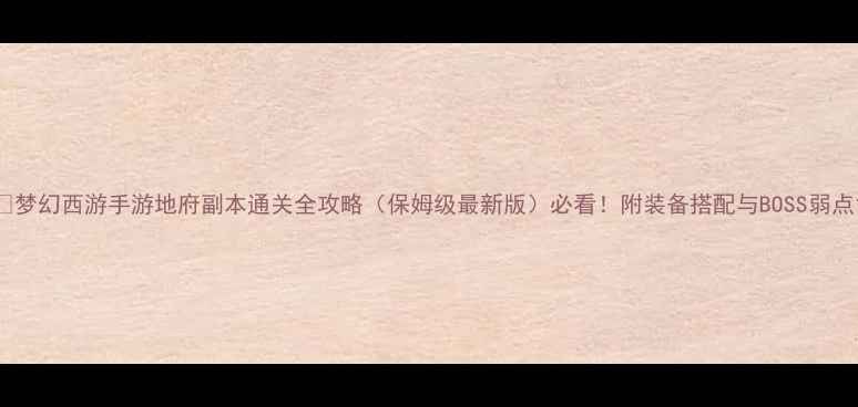 图片 📌梦幻西游手游地府副本通关全攻略（保姆级最新版）必看！附装备搭配与BOSS弱点1