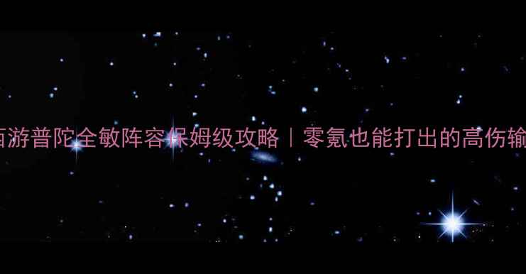 图片 📌梦幻西游普陀全敏阵容保姆级攻略｜零氪也能打出的高伤输出公式1