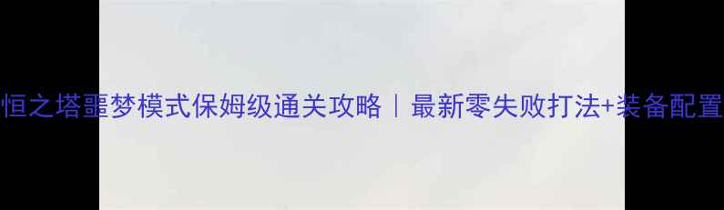 图片 📌永恒之塔噩梦模式保姆级通关攻略｜最新零失败打法+装备配置表🎮