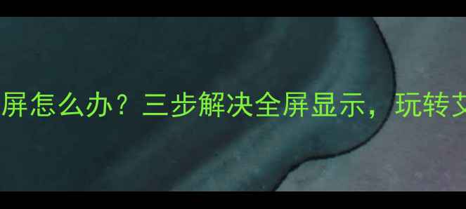 图片 📌电脑单机游戏不全屏怎么办？三步解决全屏显示，玩转艾尔登法环全地图🎮1