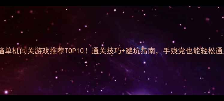 图片 📌电脑单机闯关游戏推荐TOP10！通关技巧+避坑指南，手残党也能轻松通关📌2