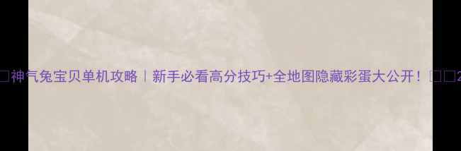 图片 📌神气兔宝贝单机攻略｜新手必看高分技巧+全地图隐藏彩蛋大公开！🐇💨2