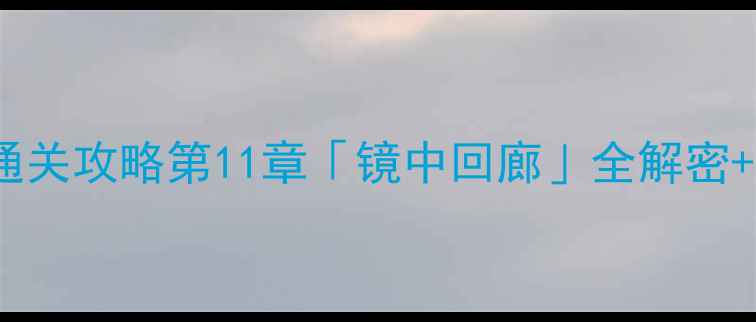 图片 📌纪念碑谷2保姆级通关攻略第11章「镜中回廊」全解密+隐藏要素大公开！🔥