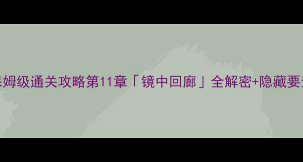 图片 📌纪念碑谷2保姆级通关攻略第11章「镜中回廊」全解密+隐藏要素大公开！🔥1