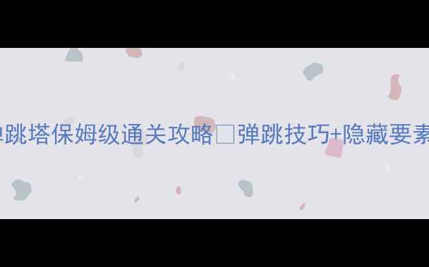 图片 📌绿色循环圈弹跳塔保姆级通关攻略✅弹跳技巧+隐藏要素+资源全收集！