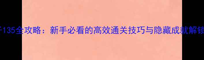图片 📌脑电子135全攻略：新手必看的高效通关技巧与隐藏成就解锁指南！1