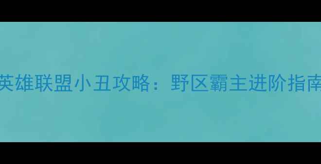 图片 📌英雄联盟小丑攻略：野区霸主进阶指南📌