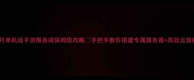 图片 📌蓝月单机版手游服务端保姆级攻略✅手把手教你搭建专属服务器+高效运营指南1