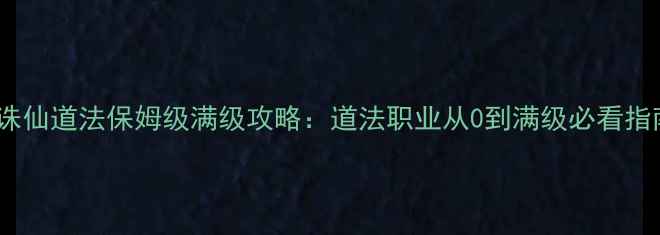 图片 📌诛仙道法保姆级满级攻略：道法职业从0到满级必看指南1