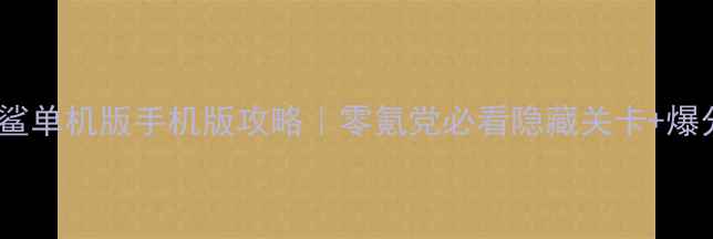 图片 📌金鲨银鲨单机版手机版攻略｜零氪党必看隐藏关卡+爆分技巧全2