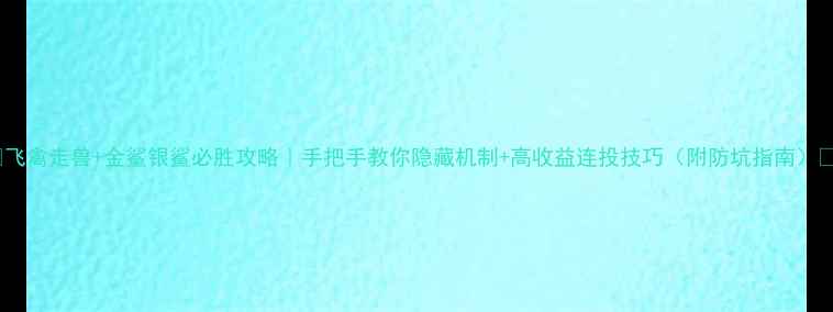 图片 📌飞禽走兽+金鲨银鲨必胜攻略｜手把手教你隐藏机制+高收益连投技巧（附防坑指南）🎰1