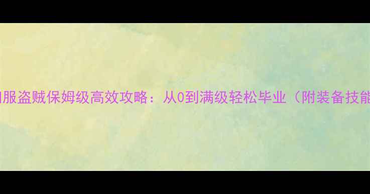 图片 📌魔兽怀旧服盗贼保姆级高效攻略：从0到满级轻松毕业（附装备技能副本全）1